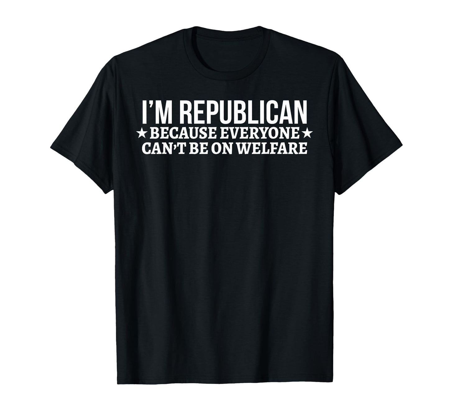 I'm Republican Because Everyone Can't Be On Welfare T-Shirt