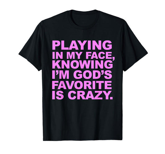 Playing In My Face Knowing I'm God's Favorite Is Crazy T-Shirt