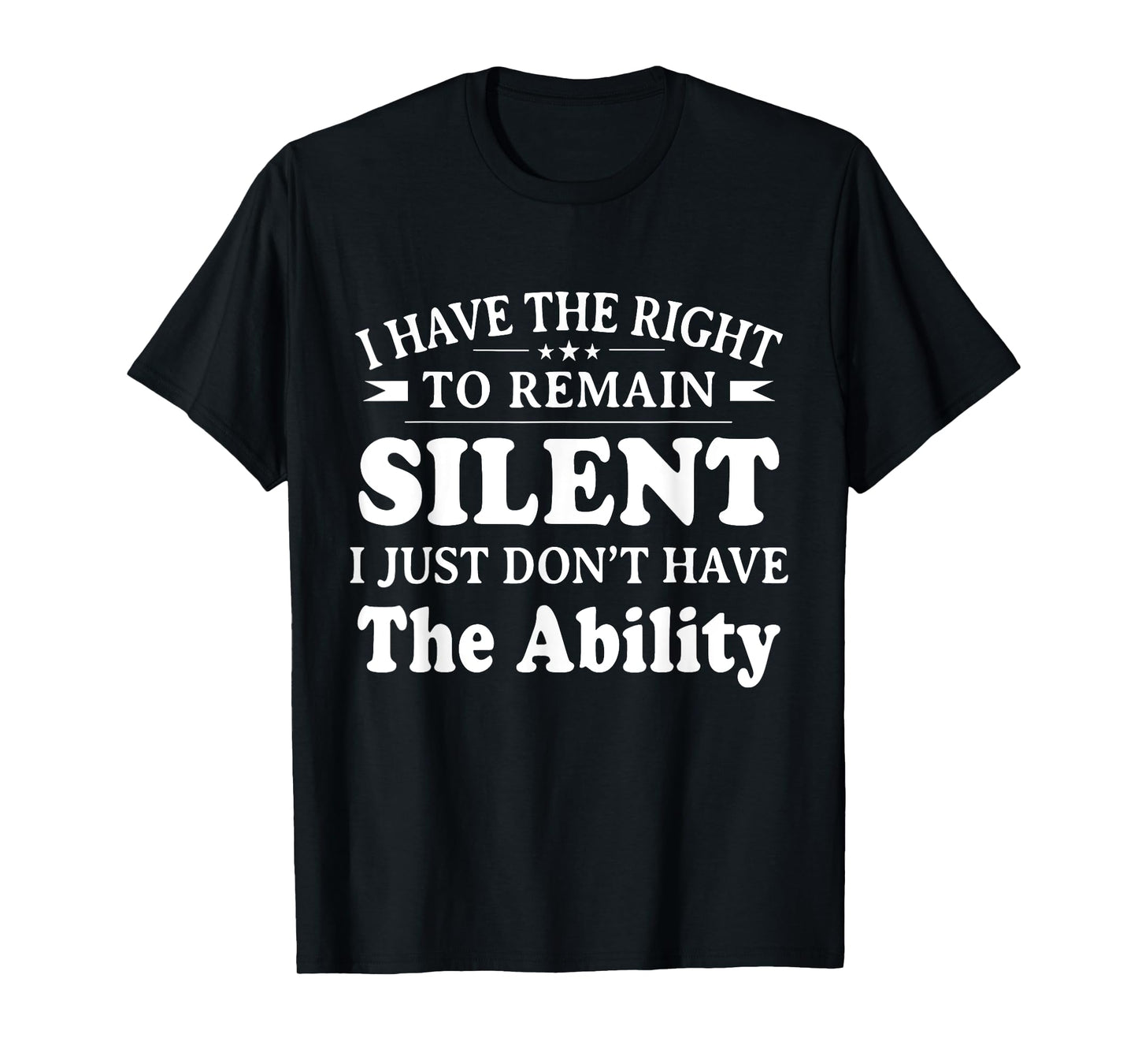 I Have The Right To Remain Silent I Don't Have The Ability T-Shirt