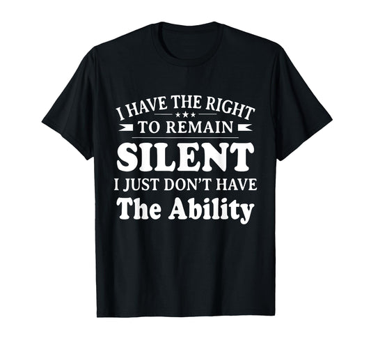 I Have The Right To Remain Silent I Don't Have The Ability T-Shirt