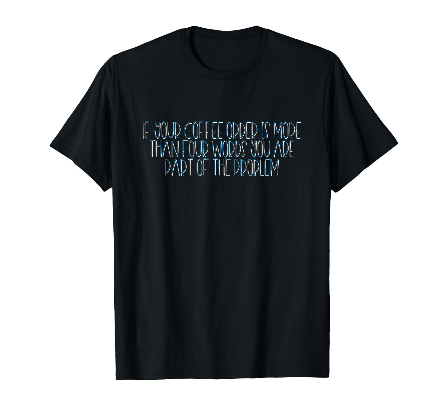 If Your Coffee Order Is More Than Four Words You Are Problem T-Shirt