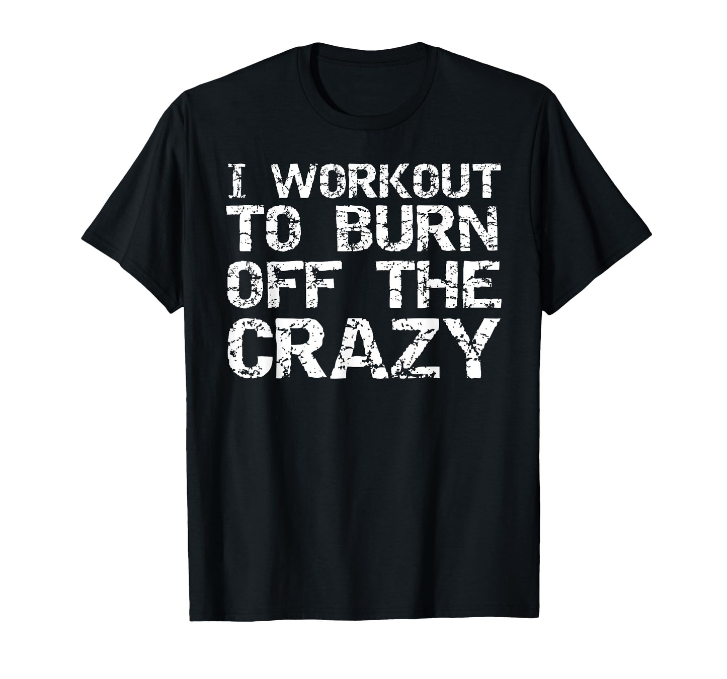 I Workout to Burn off the Crazy Shirt Funny Workout T-Shirt T-Shirt
