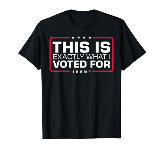 This Is Exactly What I Voted For T-Shirt