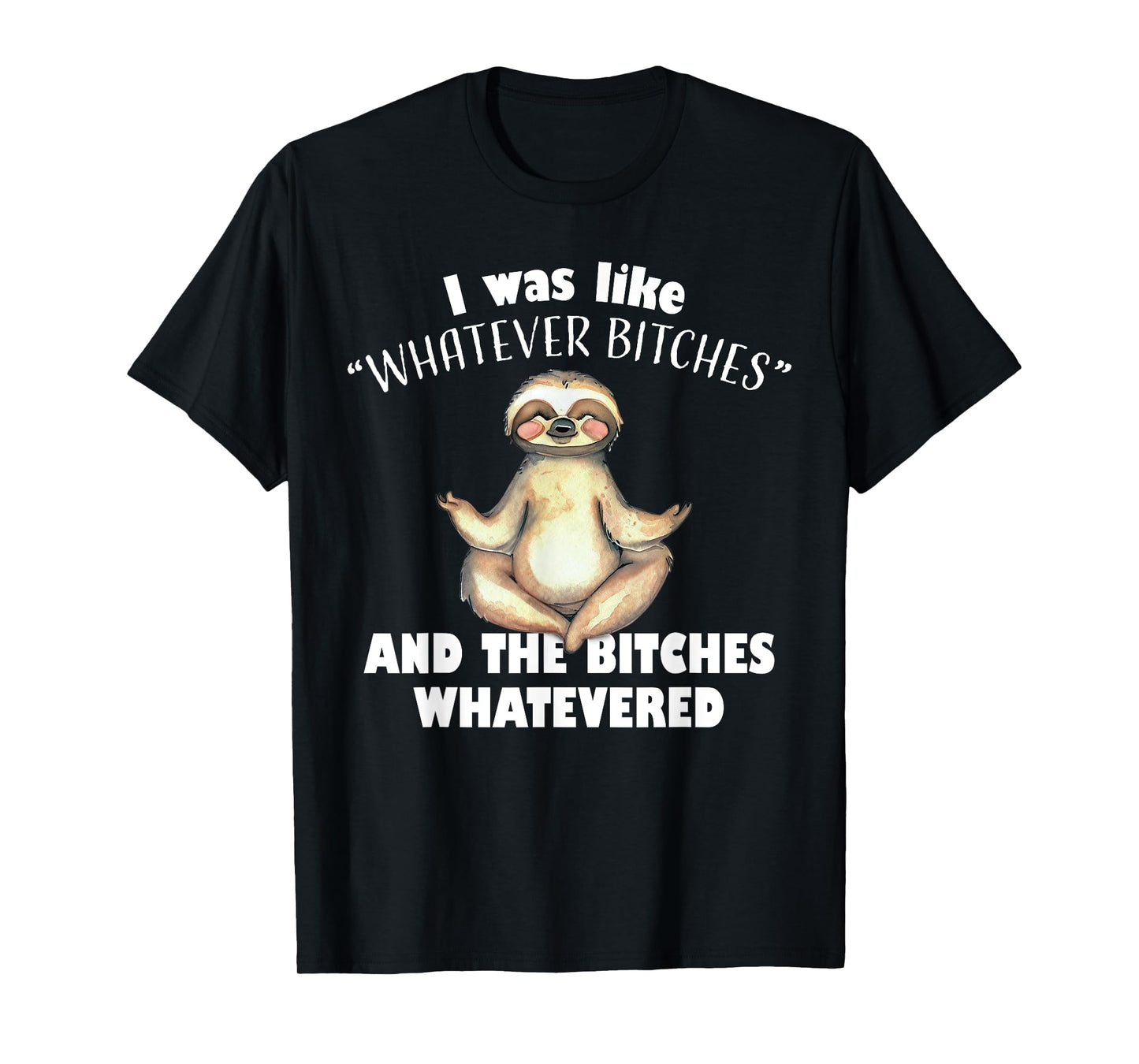 I Was Like Whatever Bitches and The Bitches Whatevered Sloth T-Shirt
