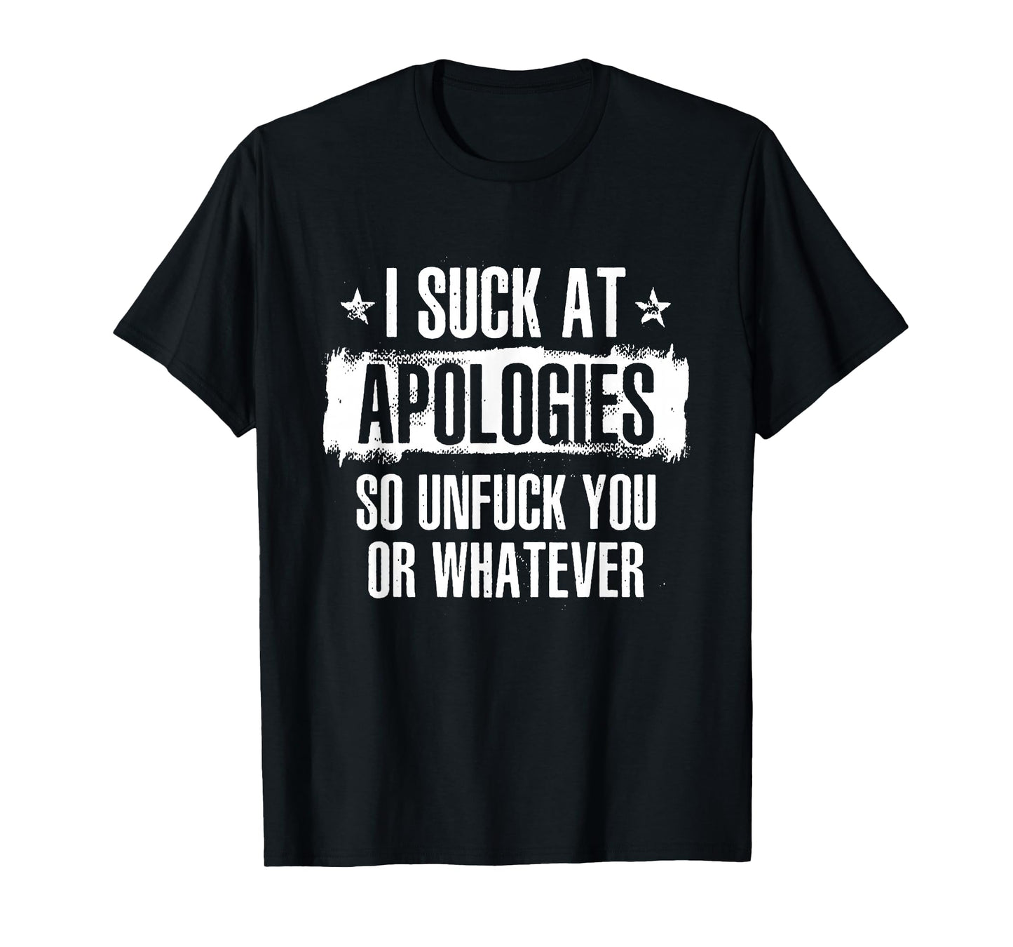 I Suck At Apologies So Unfuck You Or Whatever T-Shirt