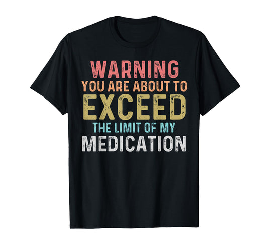 Warning You Are About To Exceed The Limit Of My Medication T-Shirt