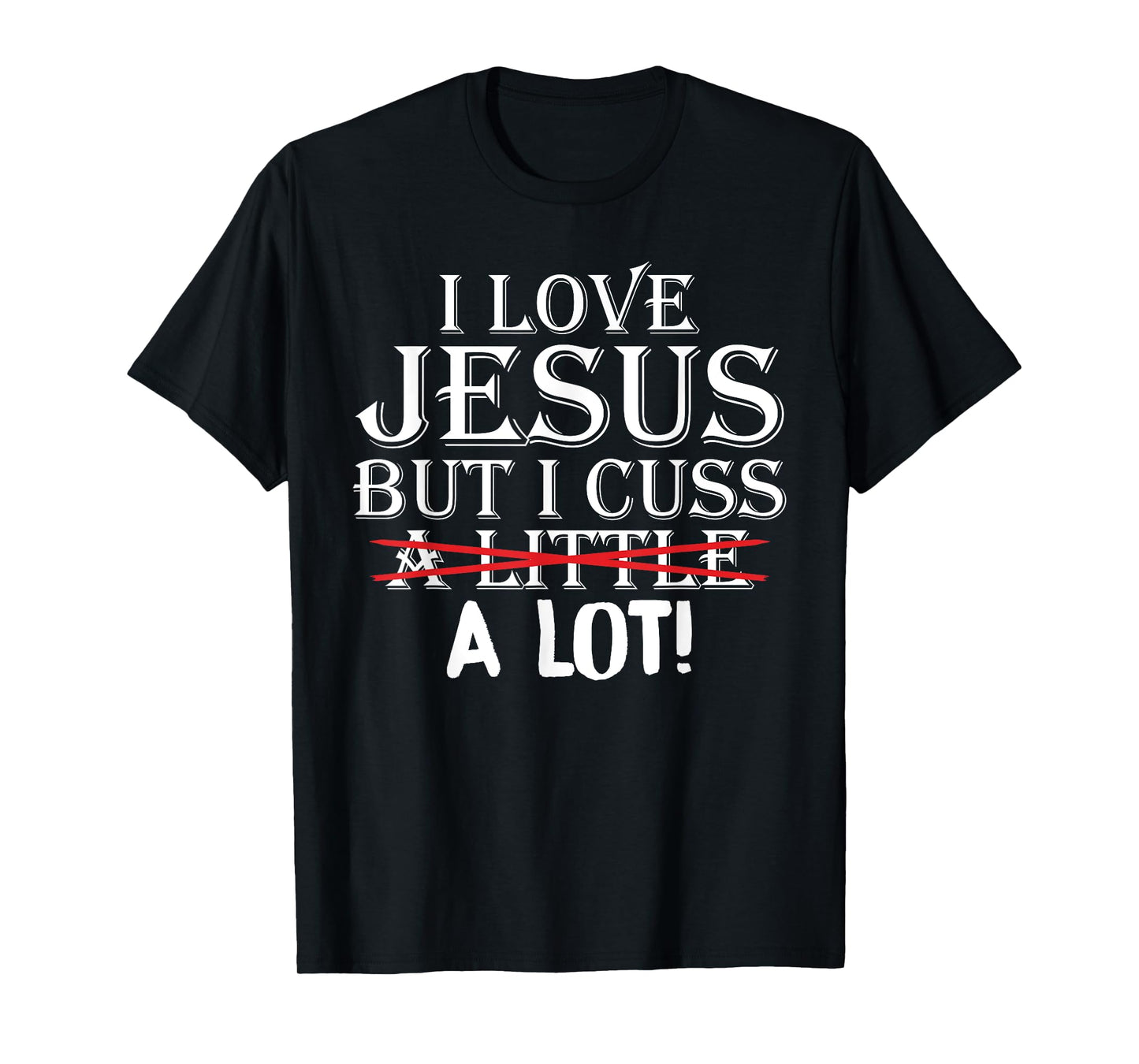 I Love Jesus But I Cuss A Little A Lot! Funny T-Shirts T-Shirt