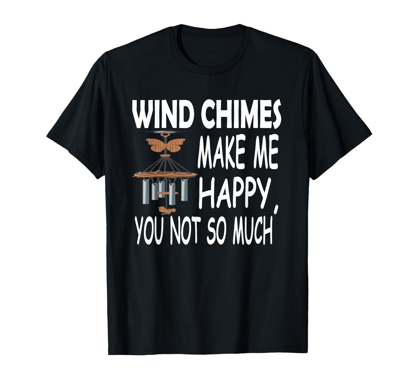 Wind Chimes Makes Me Happy, You Not So Much T-Shirt