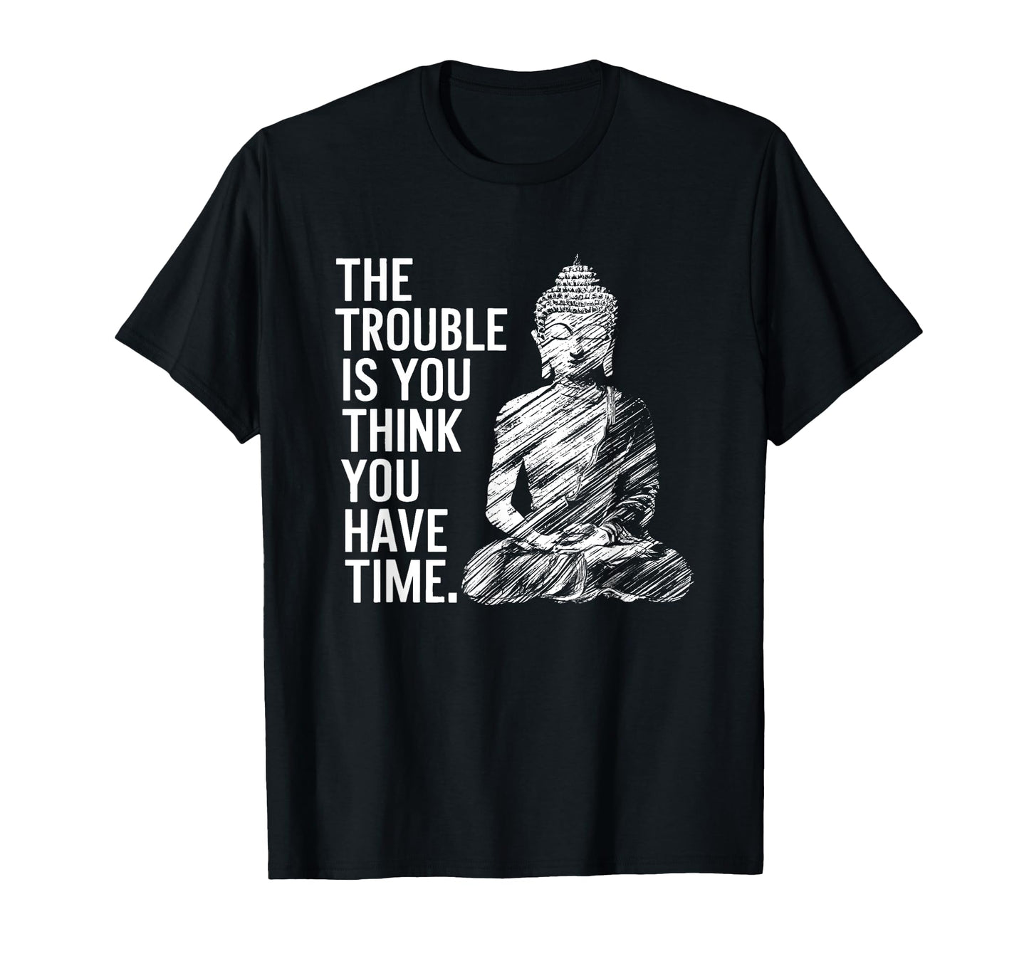The Trouble is You Think You Have Time Funny Buddha Quote T-Shirt