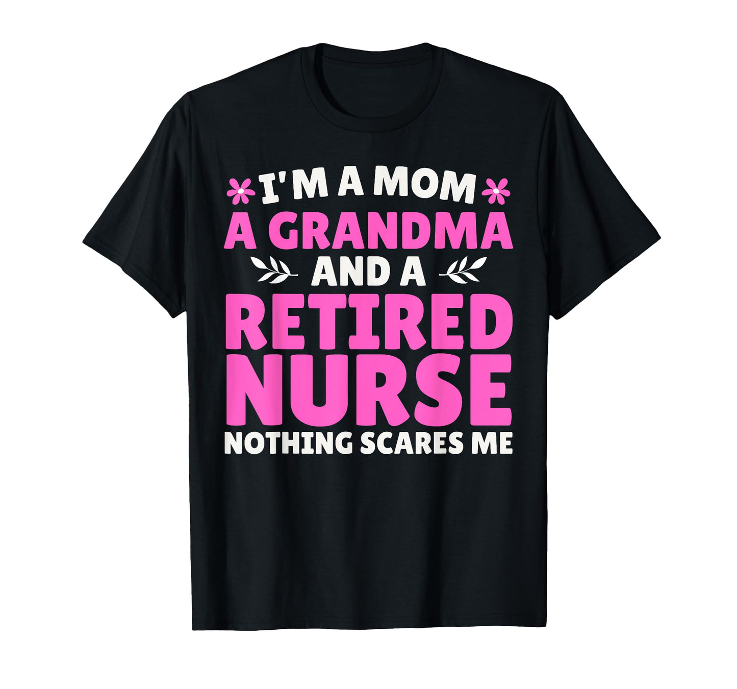 I'm A Mom A Grandma And A Retired Nurse Nothing Scares Me T-Shirt