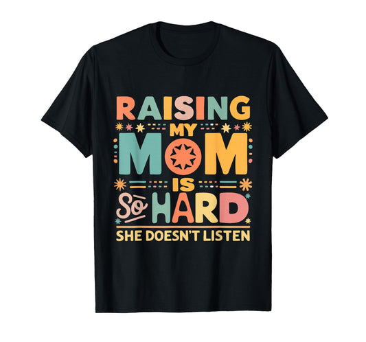 Raising My Mom Is So Hard She Doesn't Listen T-Shirt