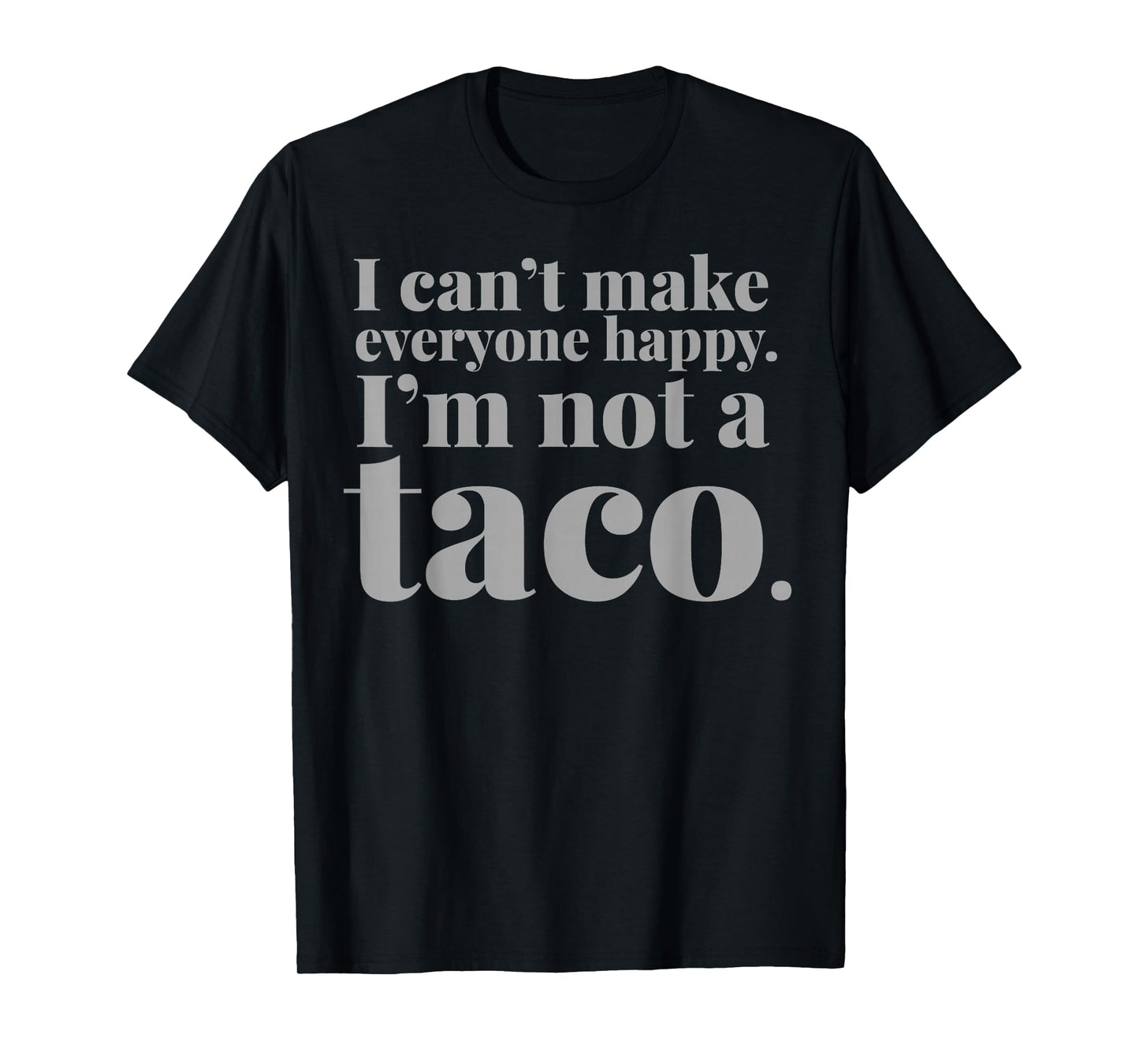 I Can't Make Everyone Happy I'm Not A Taco T-Shirt