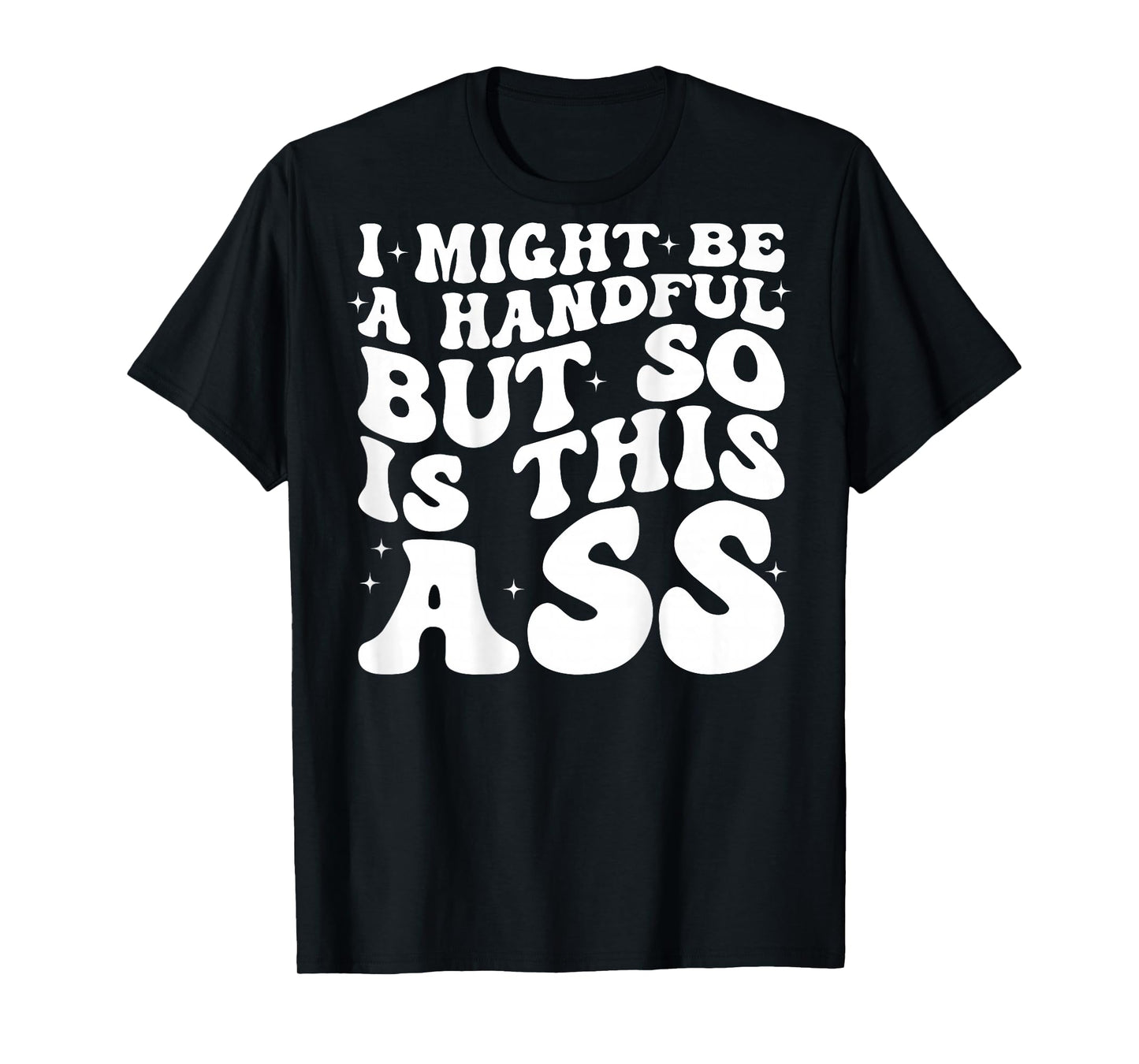 I Might Be A Handful But So Is This Ass (on back) T-Shirt