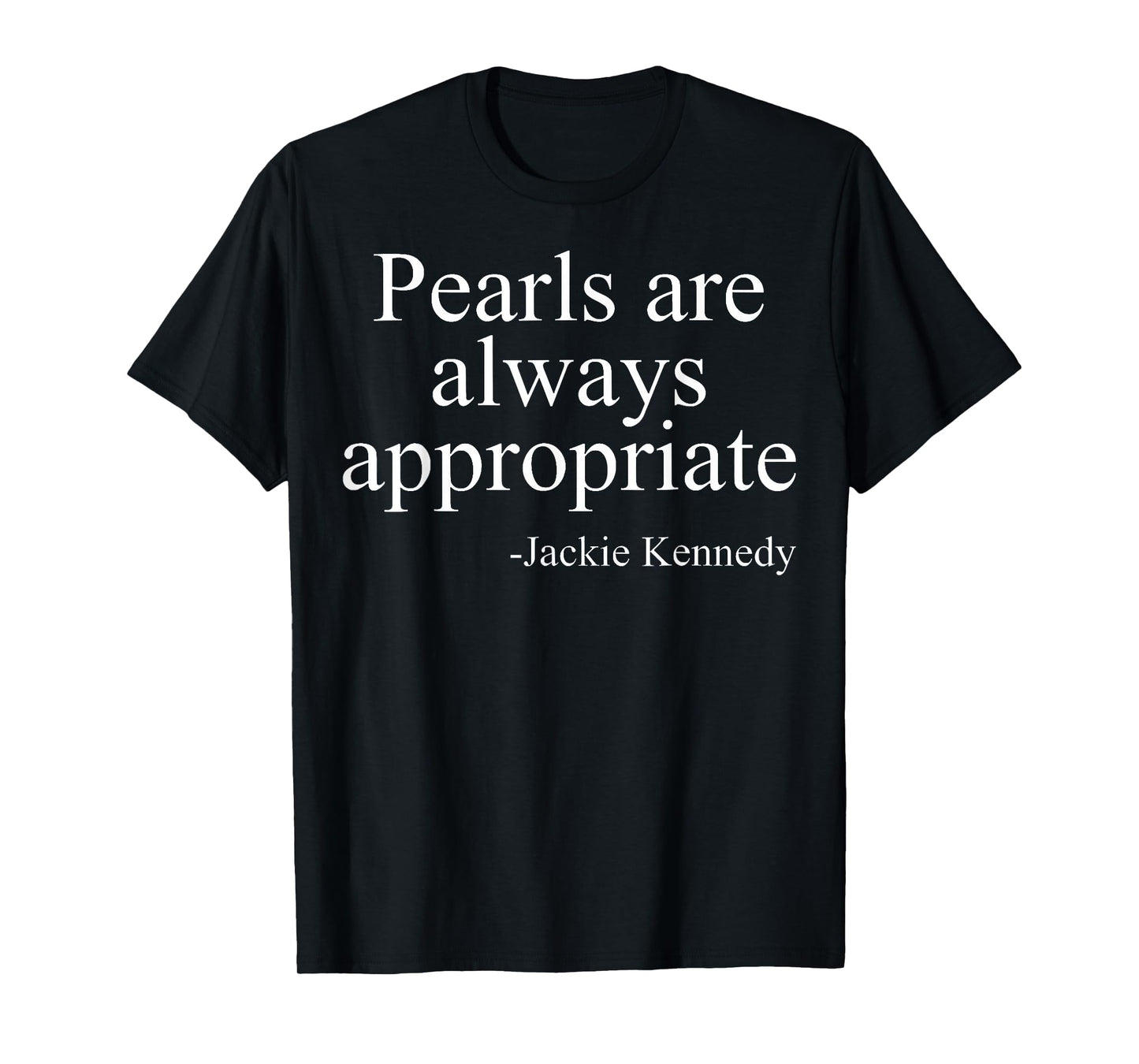 Pearls are always appropriate jackie kennedy T-Shirt