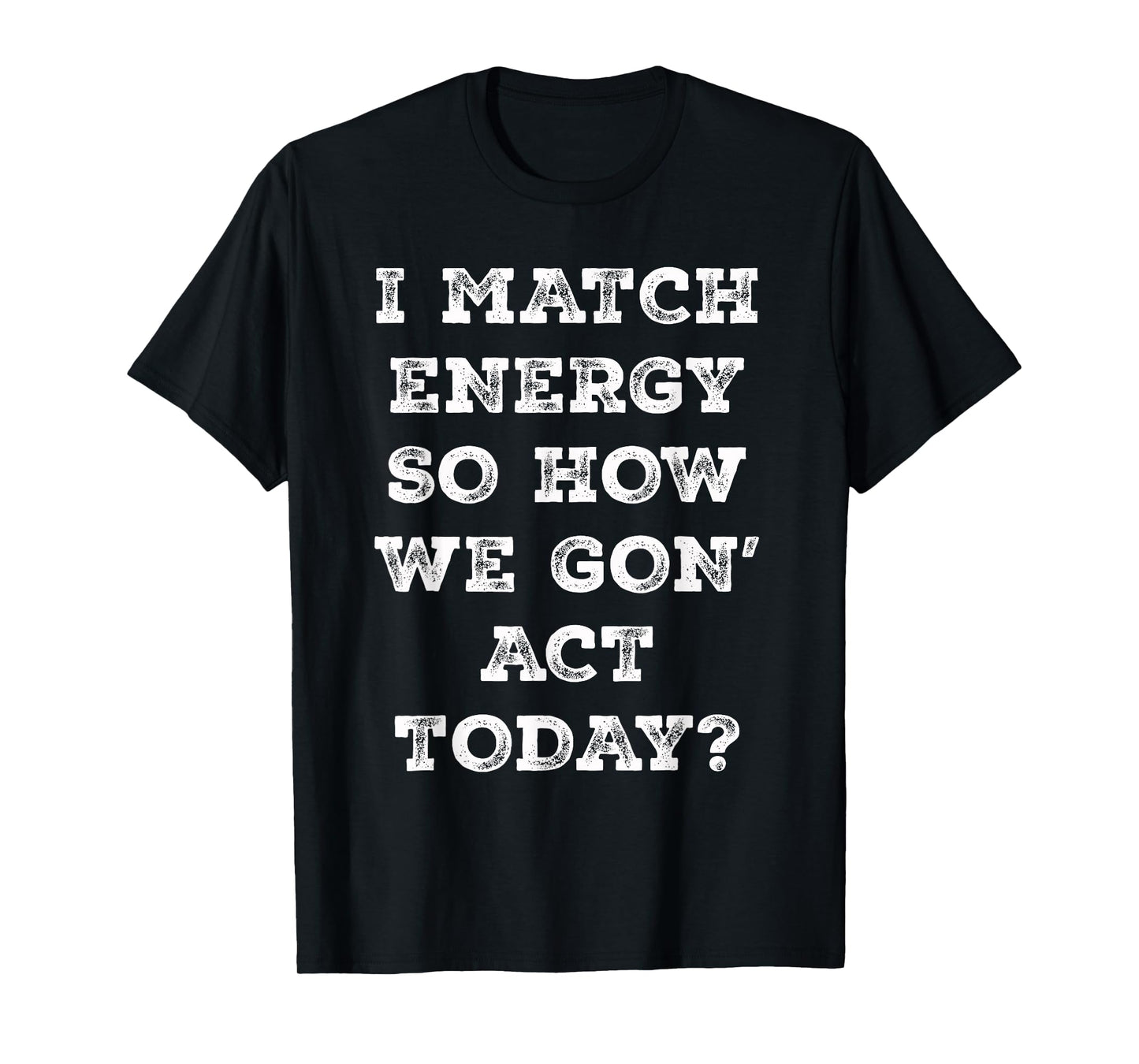 I Match Energy So How We Gon' Act Today Retro Sarcasm Quotes T-Shirt