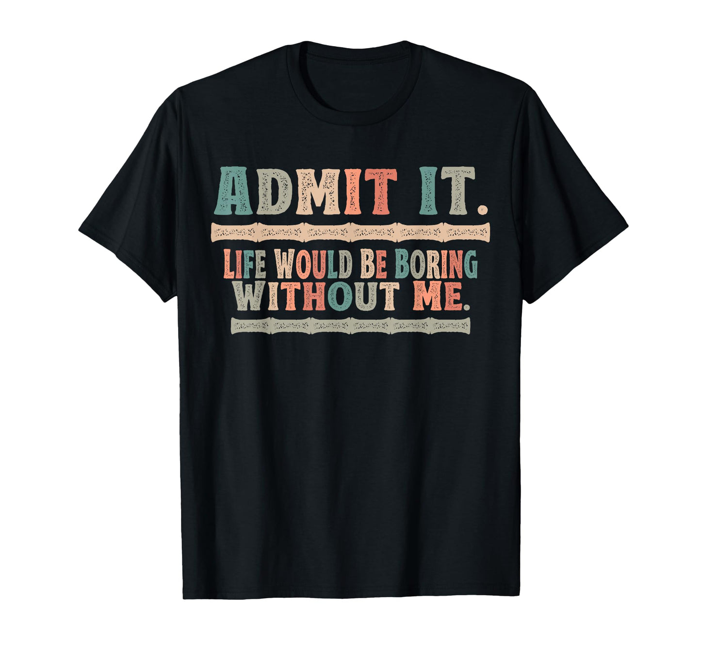 Admit It Life Would Be Boring Without Me Funny Sayings T-Shirt