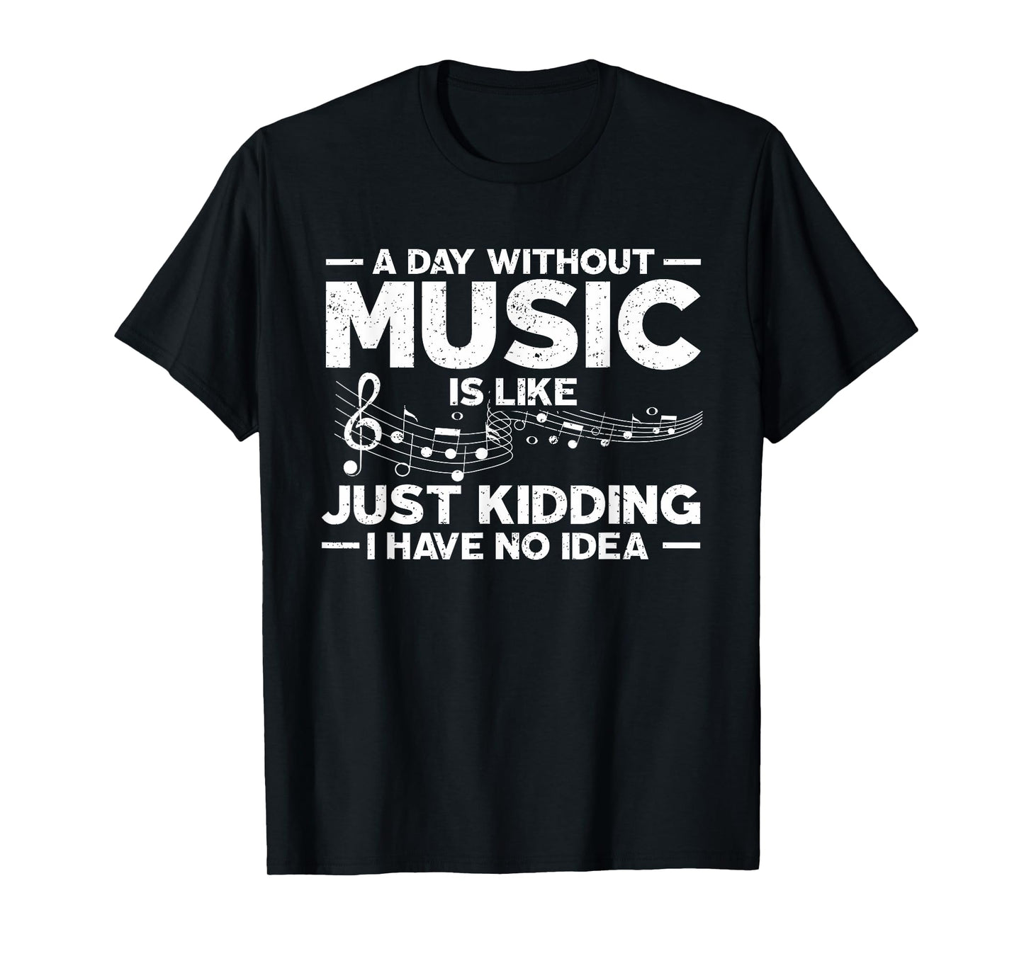 A Day Without Music Is Like Just Kidding I Have No Idea T-Shirt