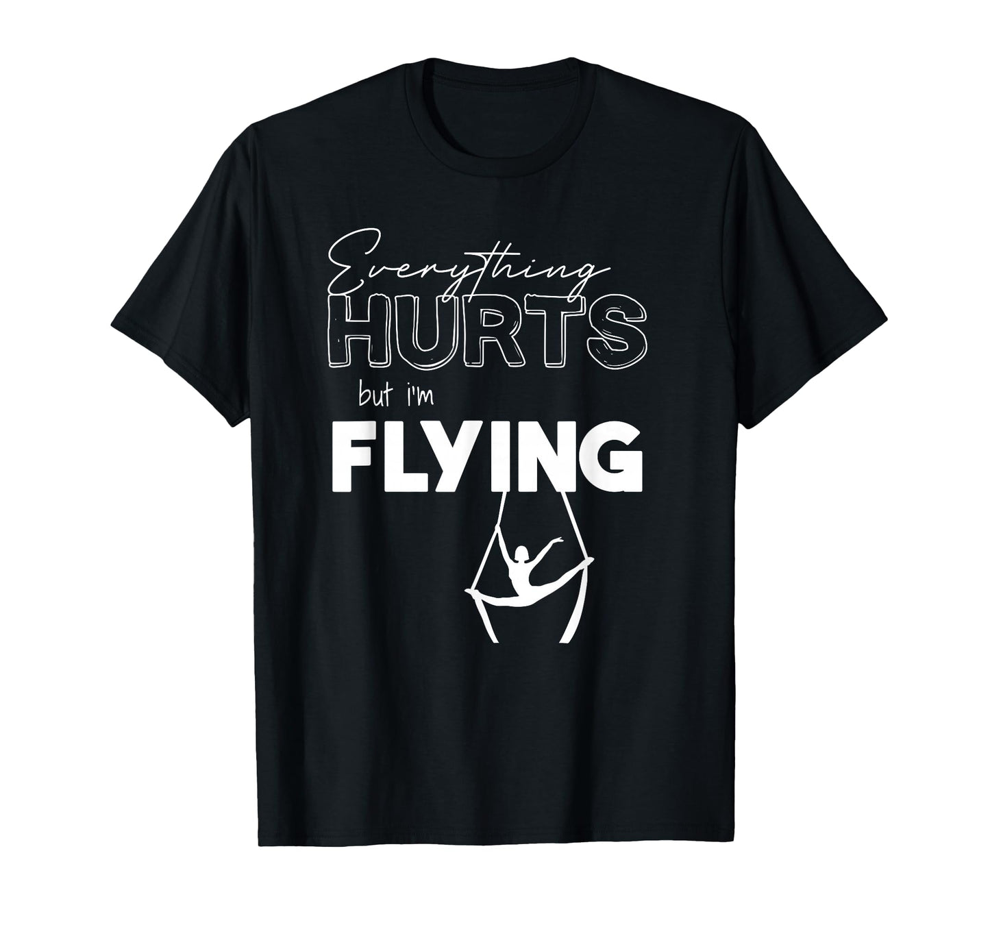 Everything Hurts But Iβm Flying Aerial Lyra, Silks, Hoop T-Shirt