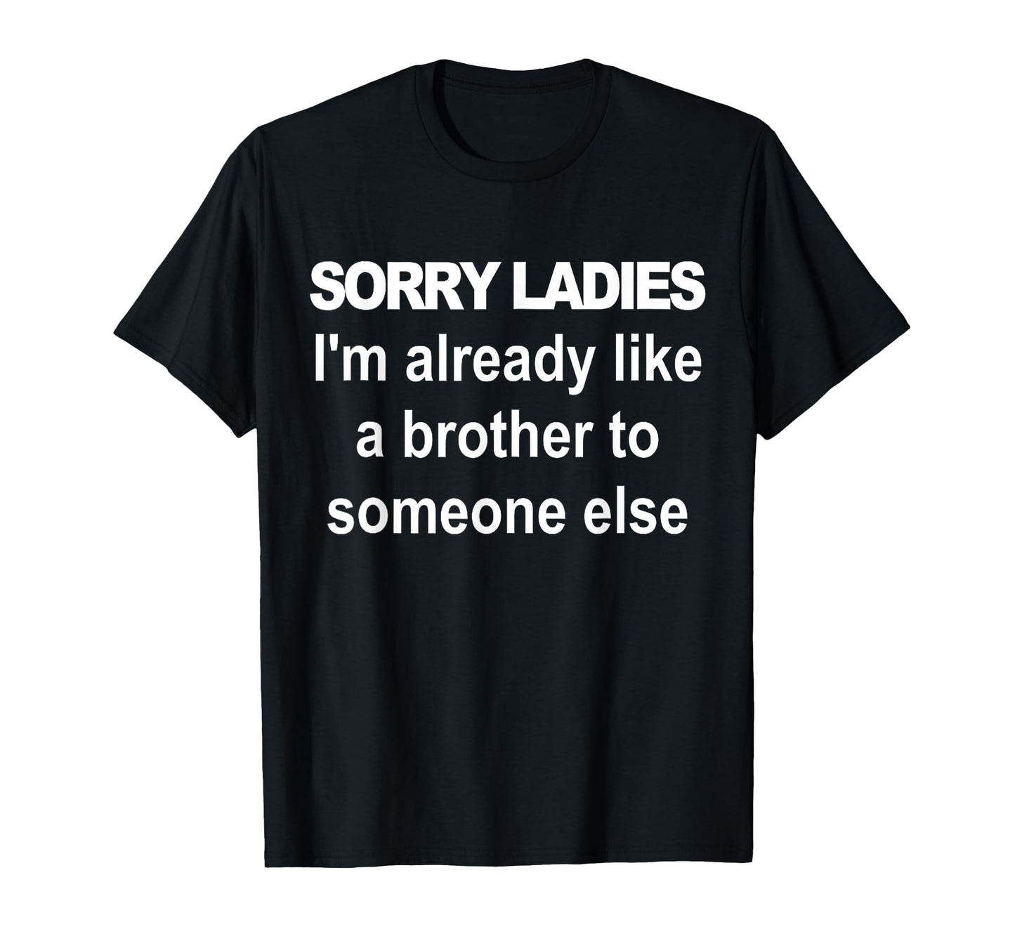 Sorry ladies I'm already like a brother to someone else T-Shirt
