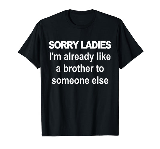 Sorry ladies I'm already like a brother to someone else T-Shirt