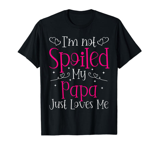 I'm Not Spoiled My Papa Just Loves Me Funny Girls Daughter T-Shirt