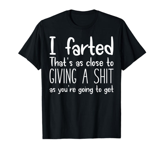 I Farted That's As Close To Giving A Shit As You're Going To T-Shirt