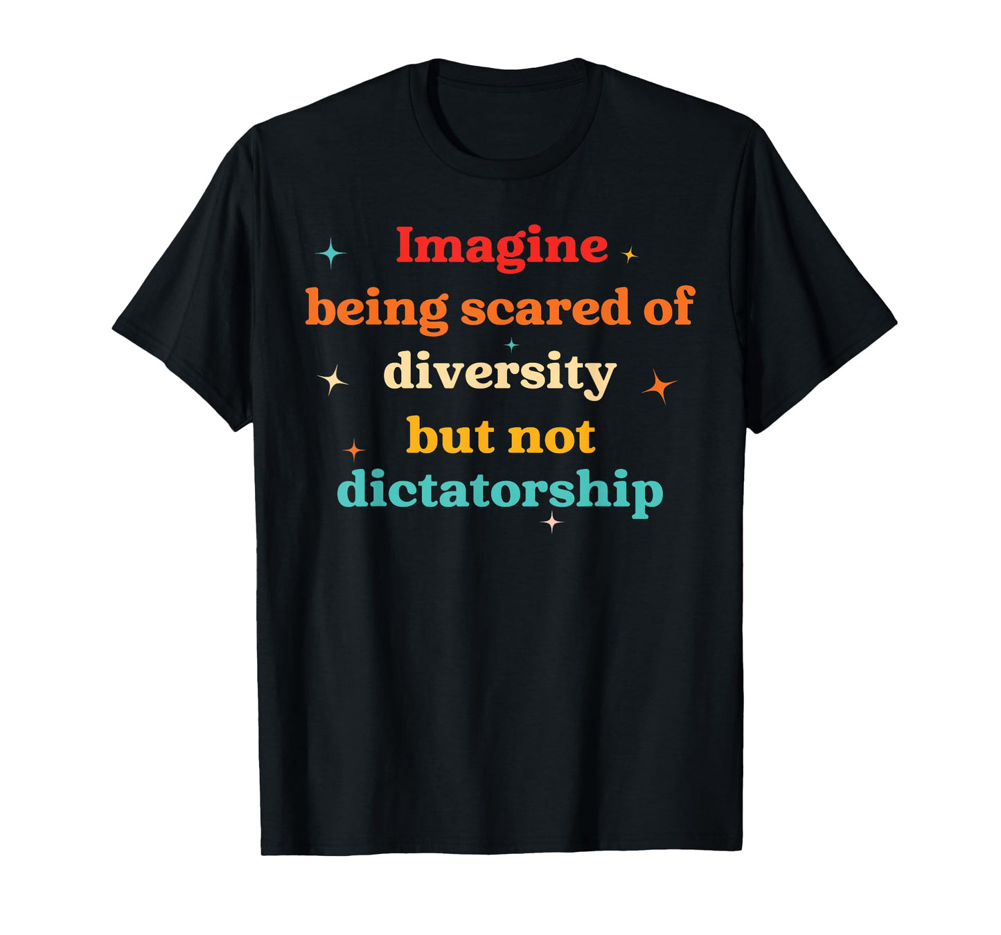 Imagine Being Scared Of Diversity But Not Dictatorship T-Shirt