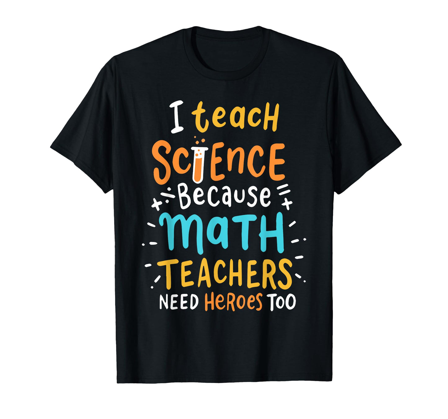 I Teach Science Because Math Teachers Need Heroes Too Men Women T-Shirt