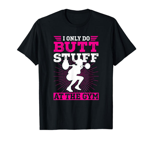 Funny Booty Gym Shirt: I Only Do Butt Stuff At The Gym T-Shirt