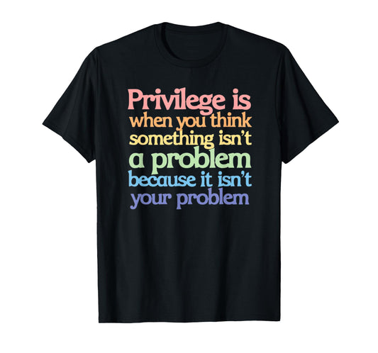 Privilege is When You Think Something Isn't a Problem T-Shirt