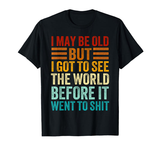 I May Be Old But I Got To See The World Before It Went Shit T-Shirt