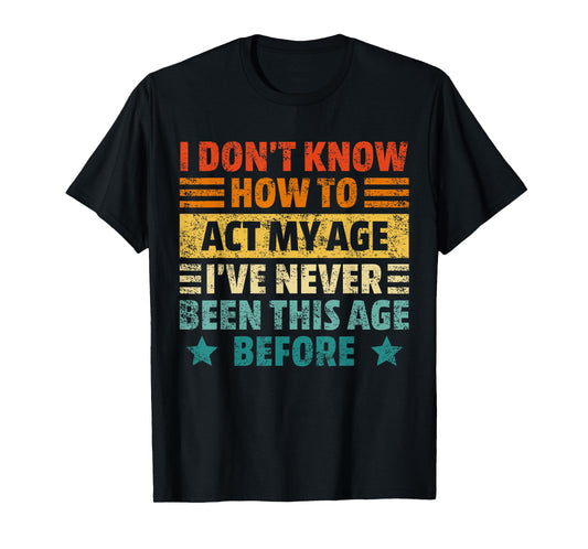 Dont Know How To Act My Age Funny Sarcastic Saying Men Women T-Shirt