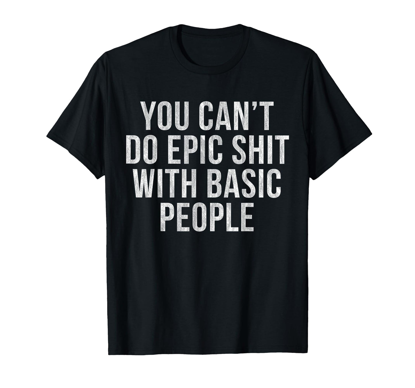 YOU CAN'T DO EPIC SHIT WITH BASIC PEOPLE T-Shirt