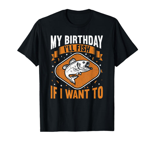 My Birthday I'll Fish If I Want To! Funny Birthday Fishing T-Shirt
