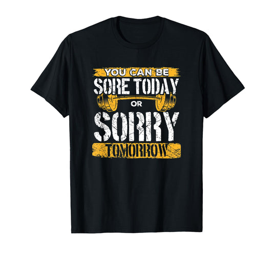 You Can Be Sore Today Or Sorry Tomorrow T-Shirt
