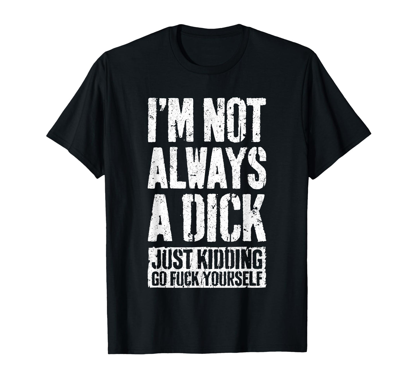 I'm Not Always A Dick Shirt Just Kidding Go Fuck Yourself D T-Shirt