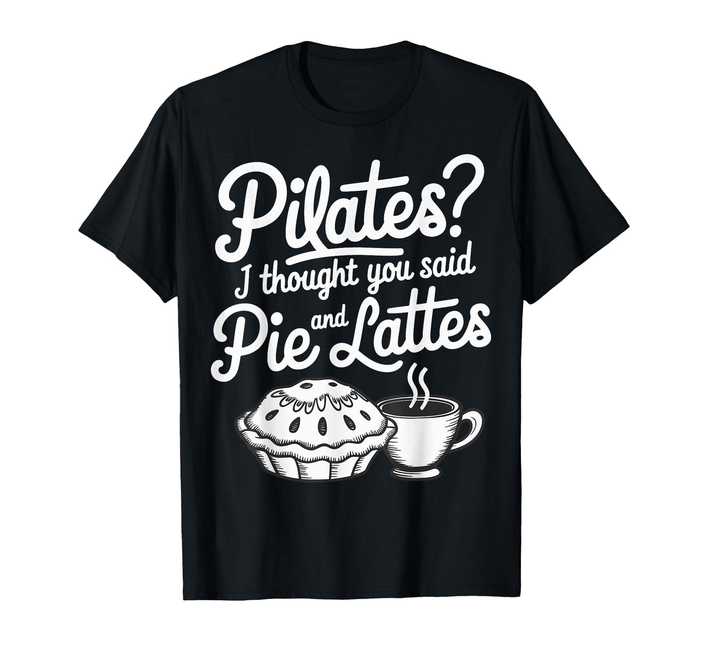 Pilates I Thought You Said Pie And Lattes T-Shirt
