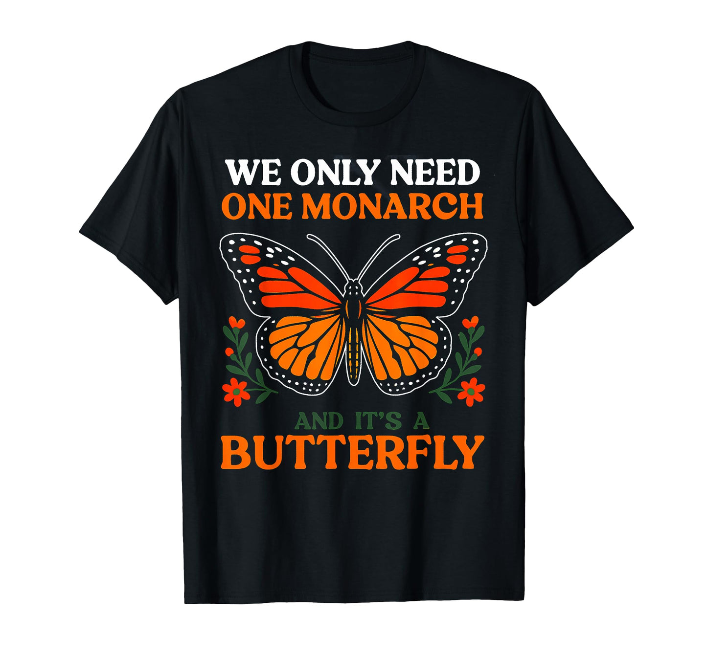 We Only Need One Monarch And It's A Butterfly T-Shirt