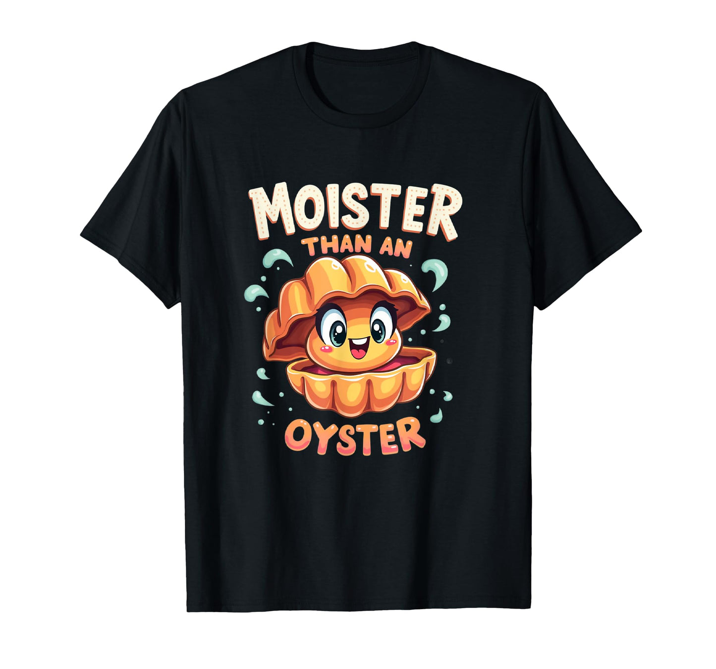 Moisture than an Oyster, Funny Shellfish Shuck Men Women T-Shirt