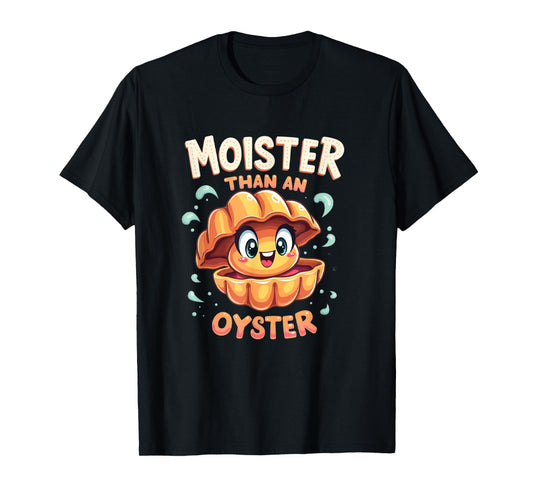 Moisture than an Oyster, Funny Shellfish Shuck Men Women T-Shirt