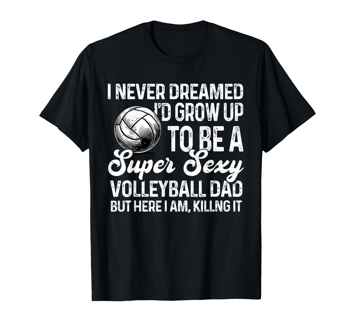 I Never Dreamed I'd Grow Up To Be A Sexy Volleyball Dad T-Shirt