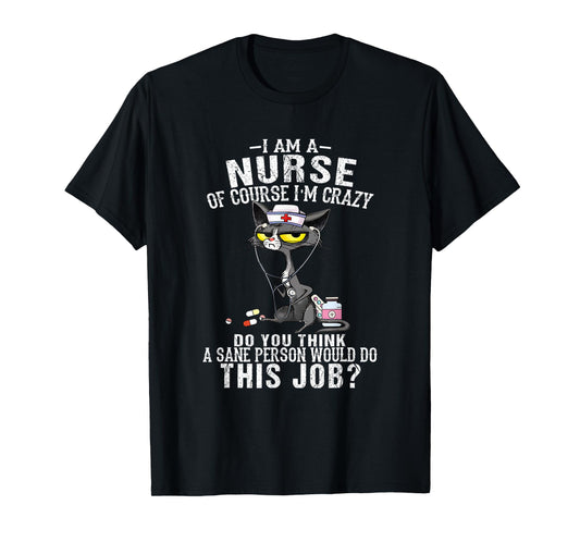 I Am A Nurse Of Course I'm Crazy Humorous Nursing Funny Cat T-Shirt