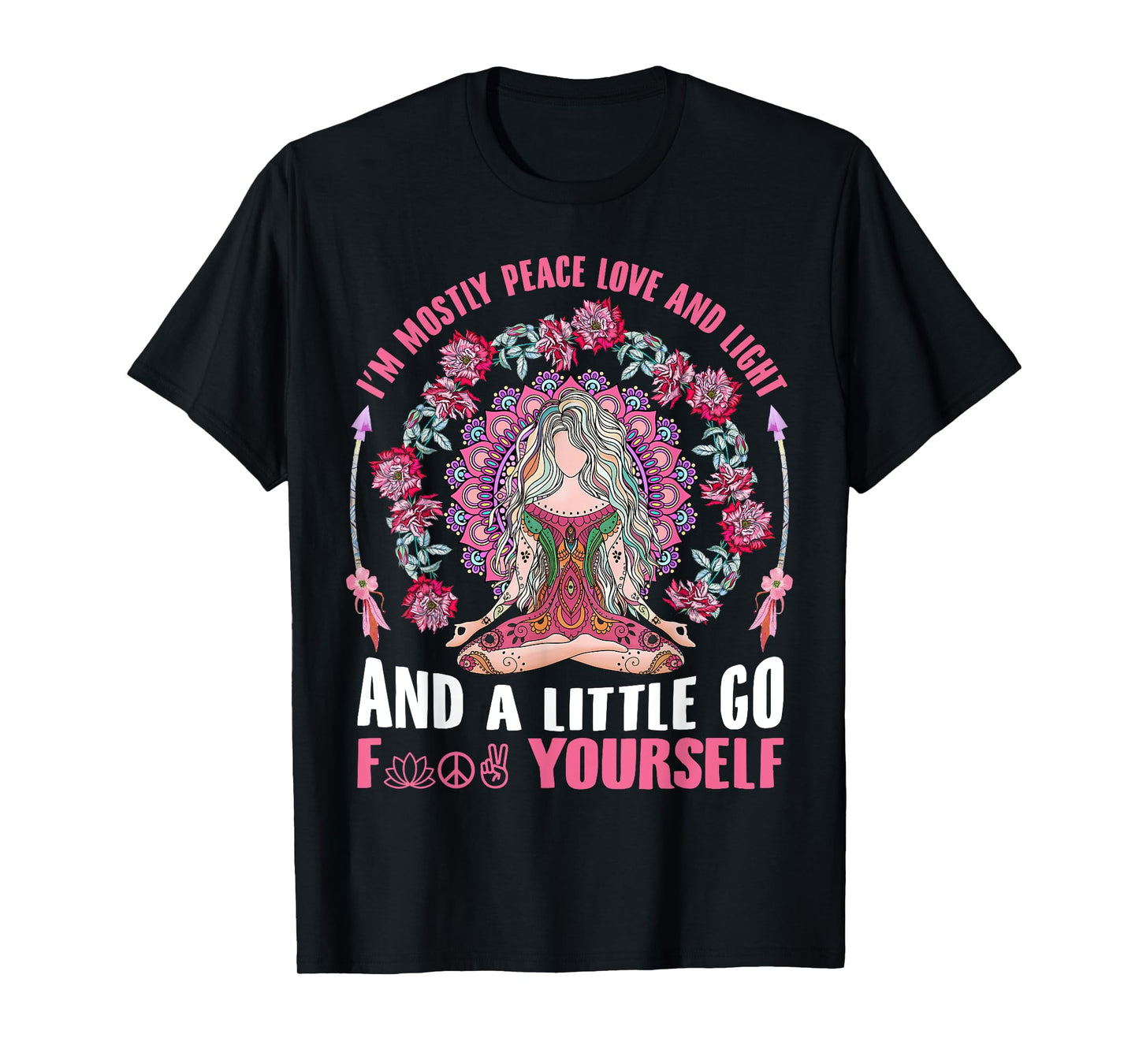 I'm Mostly Peace Love And Light & Little Go F Yourself Yoga T-Shirt