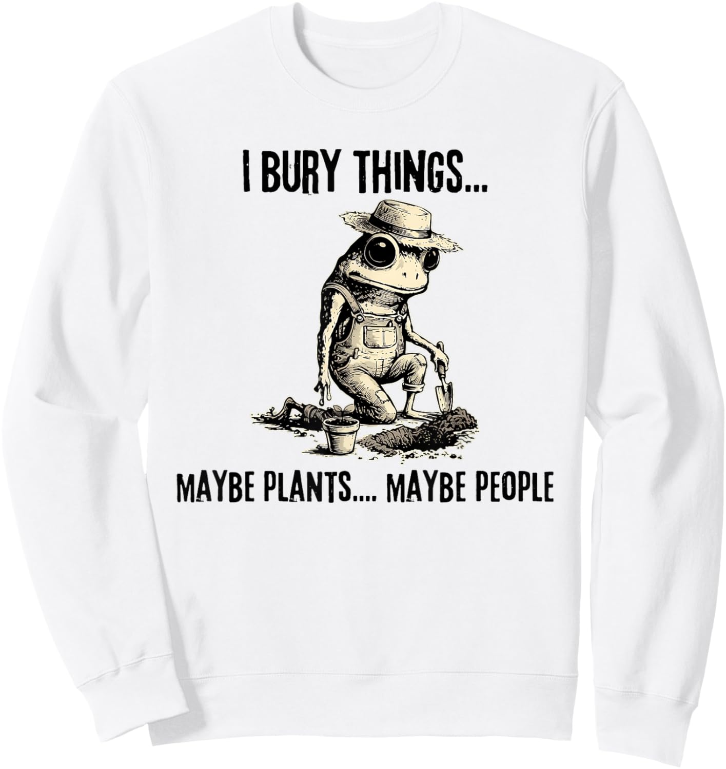 I Bury Things Maybe Plants Maybe People Funny Frog Sweatshirt - Sweatshirt | White