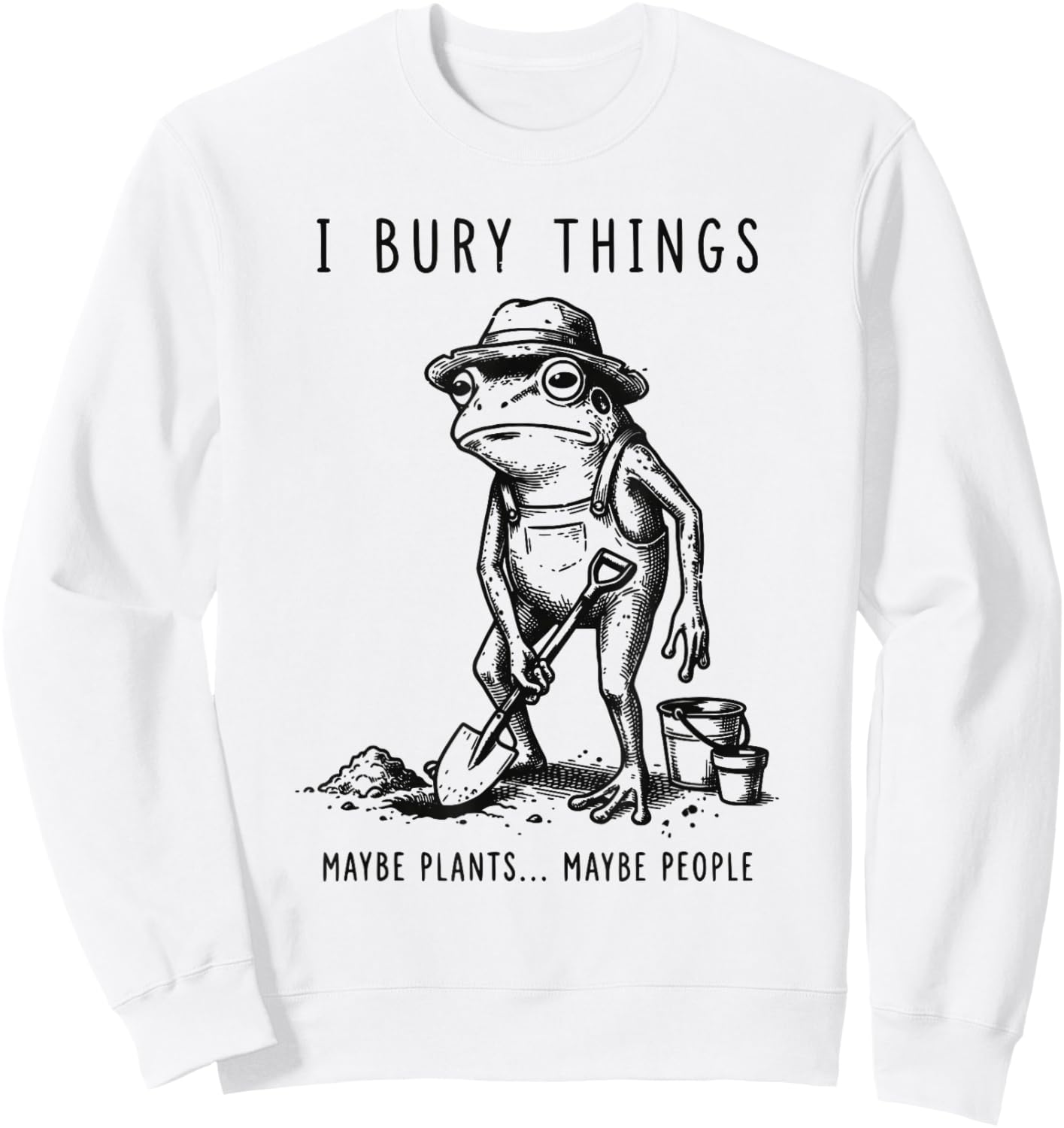Frog Gardener I Bury Things Maybe Plants Maybe People Funny Sweatshirt - Sweatshirt | White