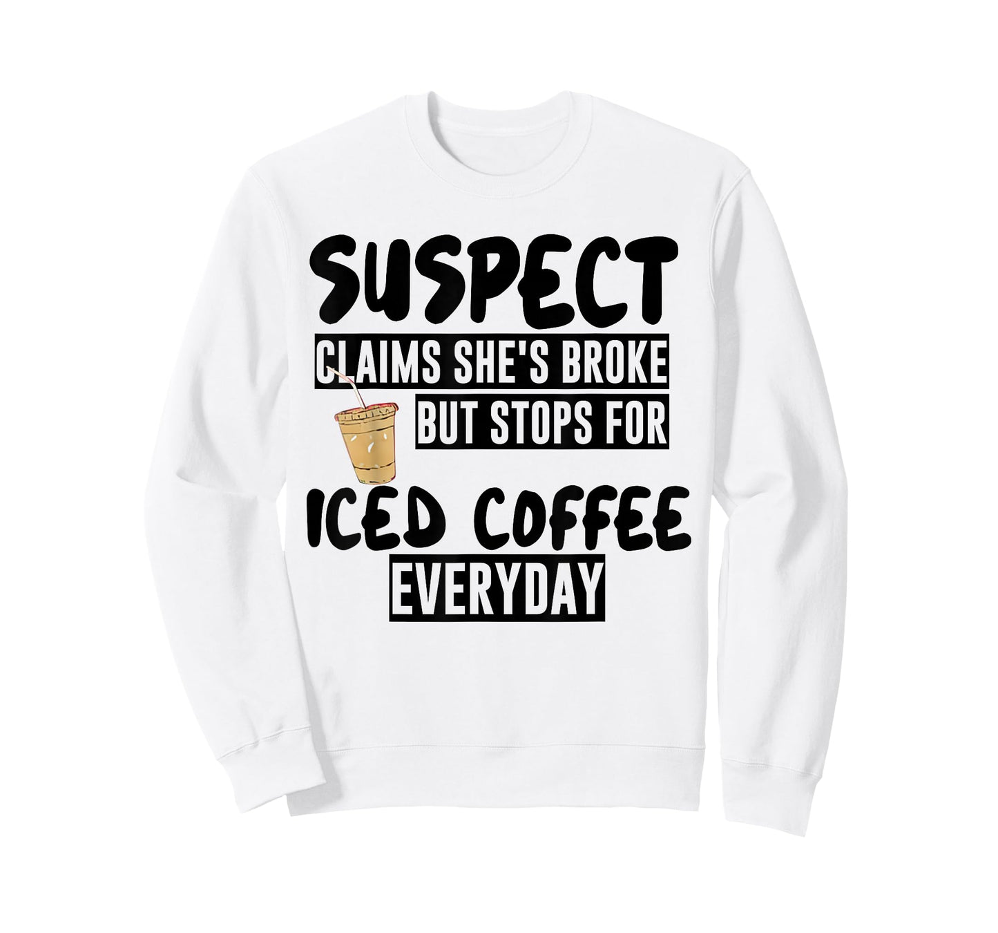 Suspect Claims Shes Broke But Stops for Iced Coffee Everyday T-Shirt