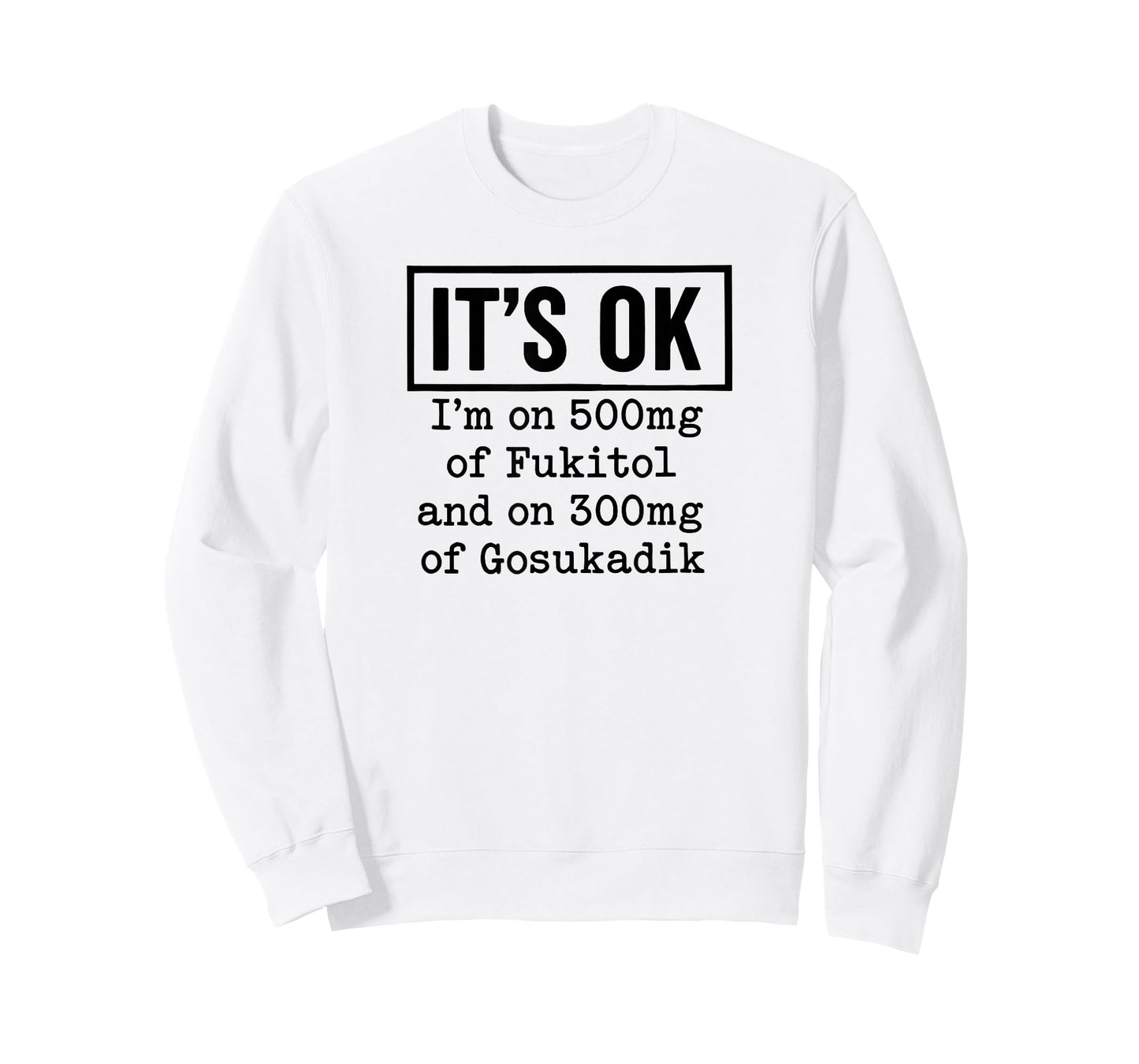 It's OK I'm On 500mg of Fukitol and On 300mg of Gosukadik T-Shirt