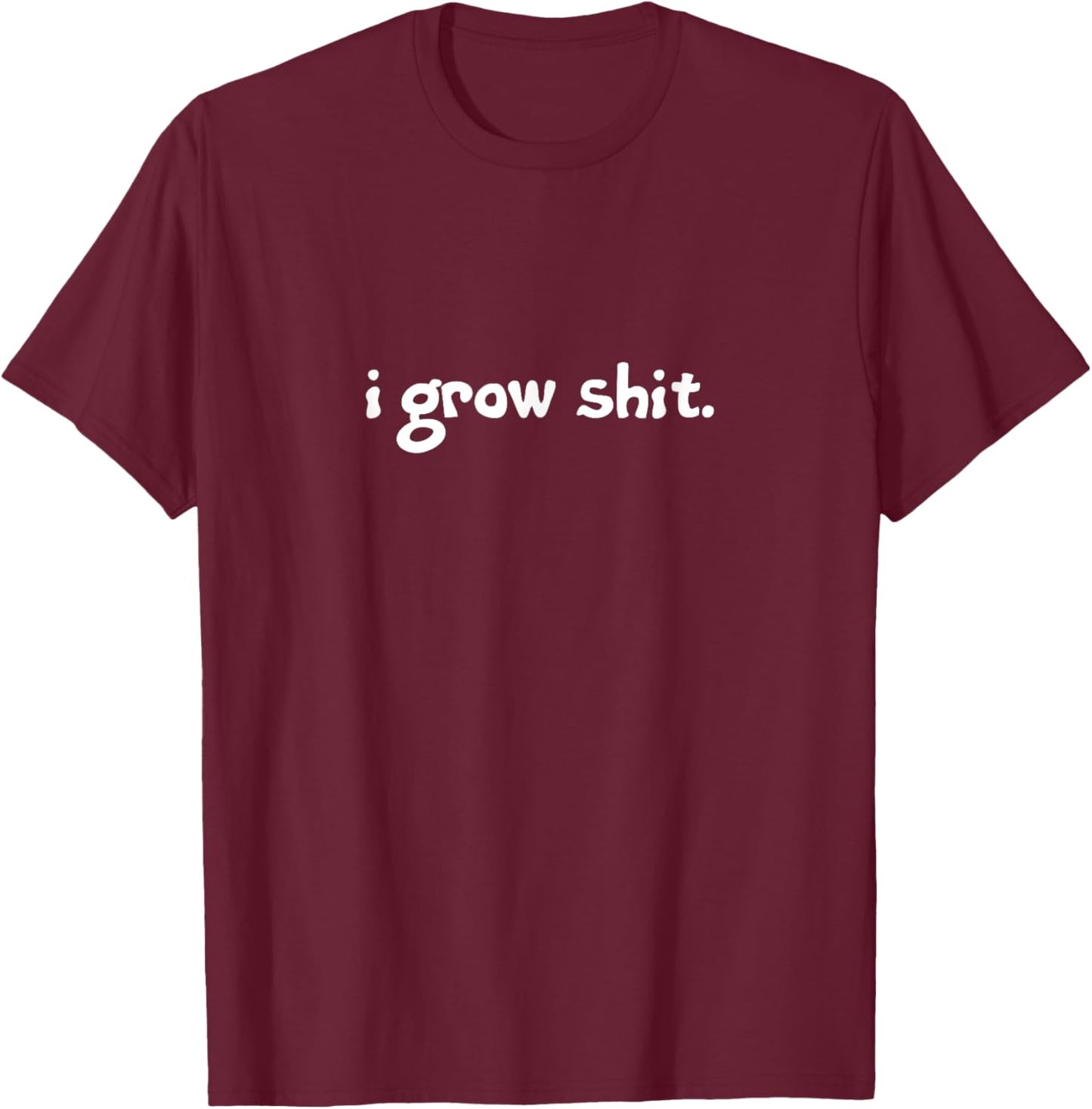 I Grow Shit. Homesteading, Farming, Gardening, Landscaping T-Shirt - T-Shirt | Maroon