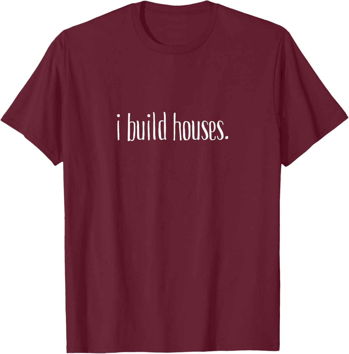 I Build Houses- Funny Builder T-Shirt - T-Shirt | Maroon
