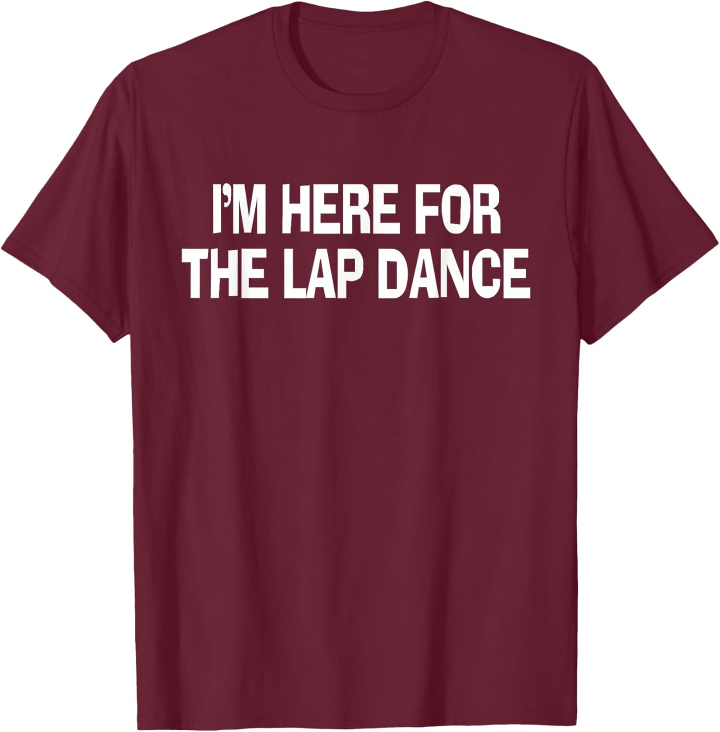 I'm Here For The Lap Dance Funny Apparel T-Shirt - T-Shirt | Maroon